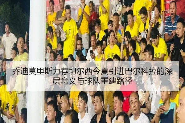 乔迪莫里斯力荐切尔西今夏引进巴尔科拉的深层意义与球队重建路径 | Kaiyun